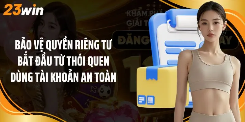 Bảo vệ quyền riêng tư bắt đầu từ thói quen dùng tài khoản an toàn