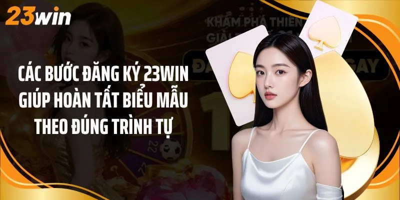 Các bước đăng ký 23Win giúp hoàn tất biểu mẫu theo đúng trình tự