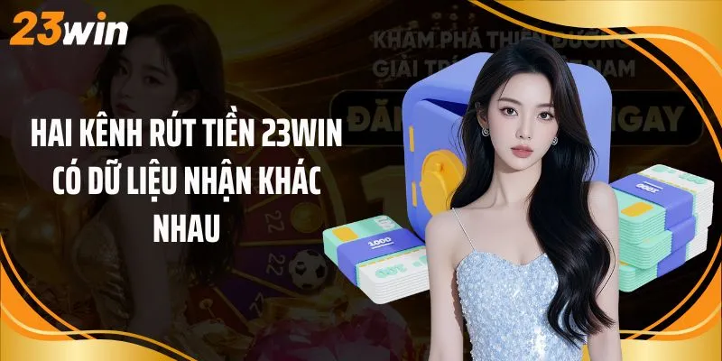 Hai kênh rút tiền 23Win có dữ liệu nhận khác nhau