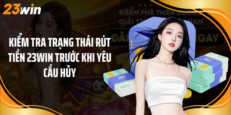 Kiểm tra trạng thái rút tiền 23Win trước khi yêu cầu hủy