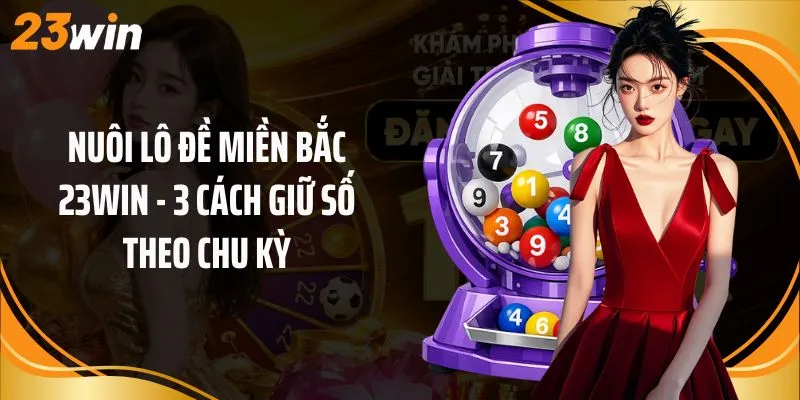 Nuôi Lô Đề Miền Bắc 23Win - 3 Cách Giữ Số Theo Chu Kỳ