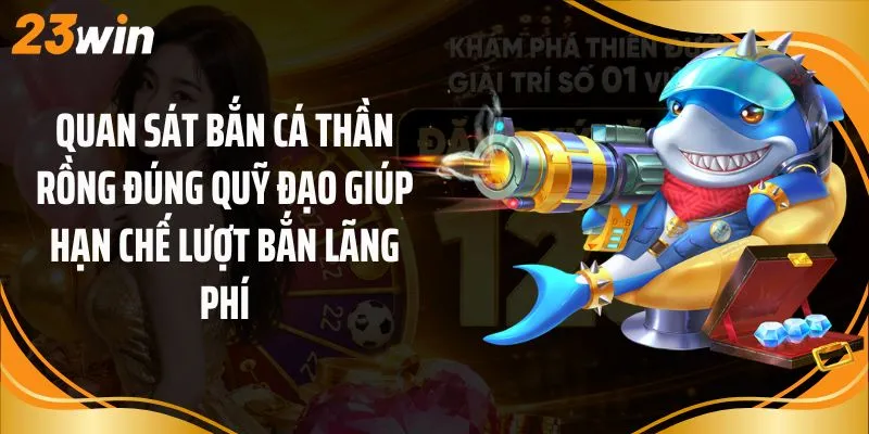 Quan sát bắn cá thần rồng đúng quỹ đạo giúp hạn chế lượt bắn lãng phí