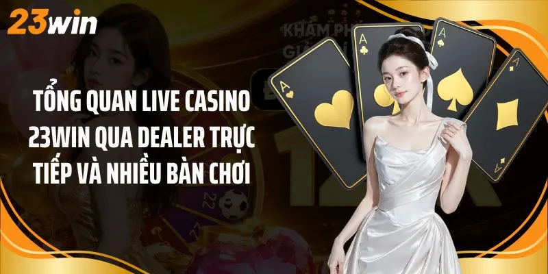 Tổng quan live casino 23Win qua dealer trực tiếp và nhiều bàn chơi